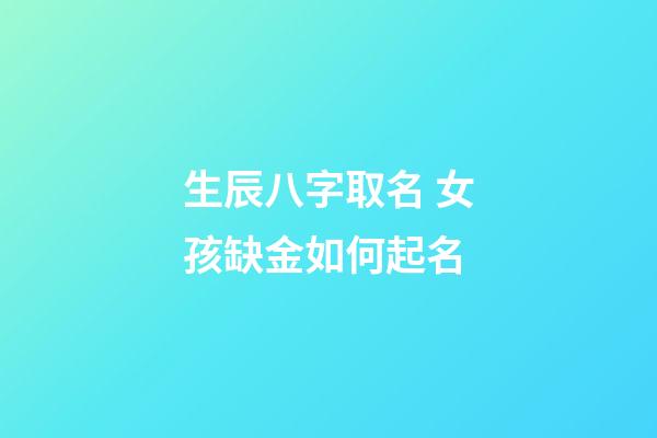 生辰八字取名 女孩缺金如何起名?